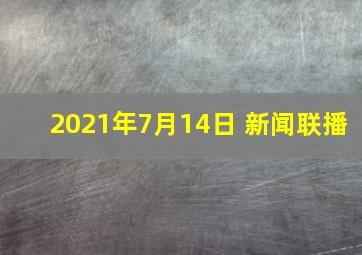 2021年7月14日 新闻联播